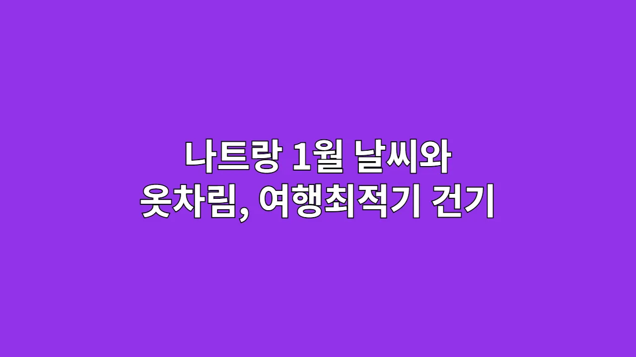 나트랑 1월 날씨와 옷차림: 여행 최적기 건기의 모든 것 (2025 최신)