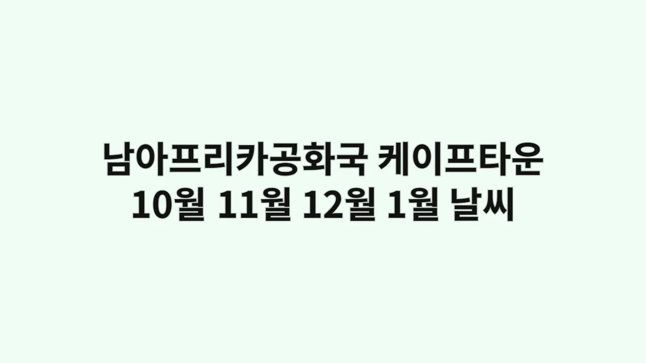 남아프리카공화국 케이프타운 10월, 11월, 12월, 1월 날씨 및 옷차림, 테이블마운틴 트레킹 복장 선택법
