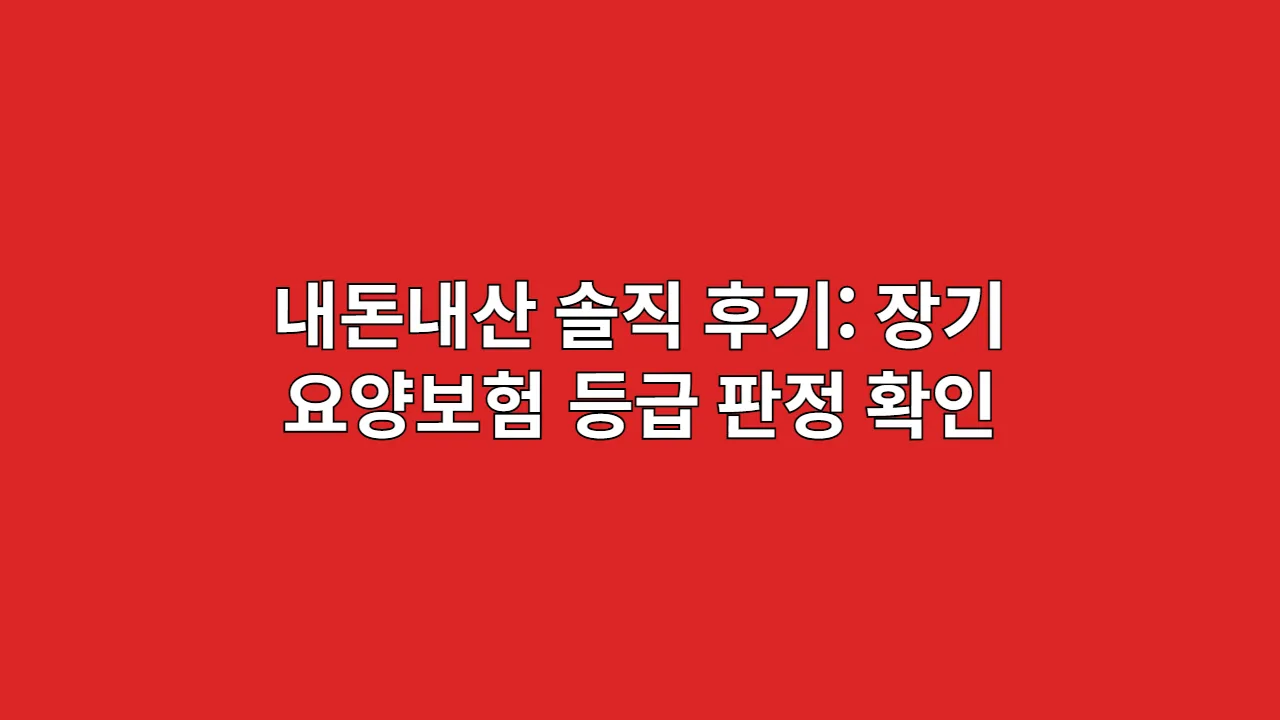 내돈내산 솔직 후기: 장기요양보험 등급 판정, 이런 점 꼭 확인하세요