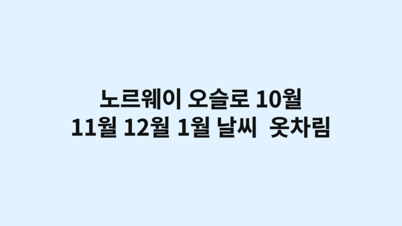 노르웨이 오슬로 10월, 11월, 12월, 1월 날씨 및 옷차림, 북유럽 감성 카페 거리 산책 가이드