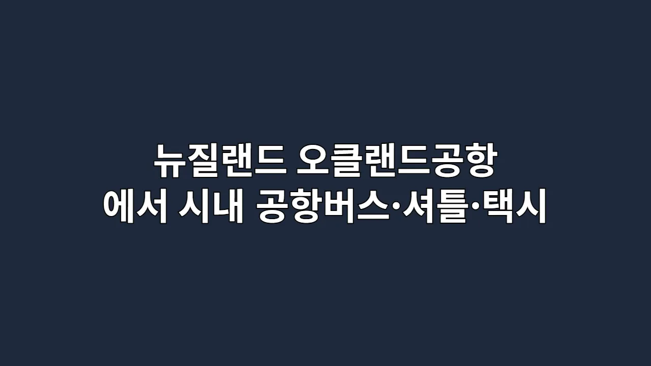 뉴질랜드 오클랜드공항에서 시내까지 공항버스·셔틀·택시 총정리 (뉴질랜드 여행자용)