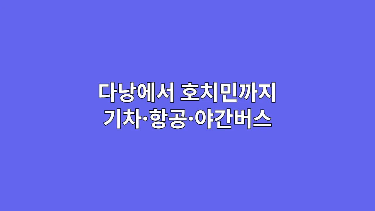다낭에서 호치민까지 이동 시간은? 기차·항공·야간버스 비교