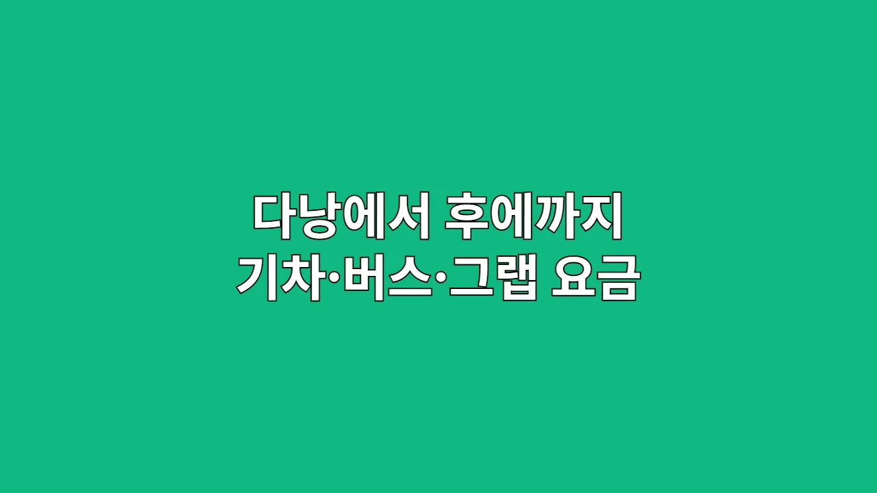 다낭에서 후에까지 이동 수단 비교: 기차·버스·그랩 요금 정리