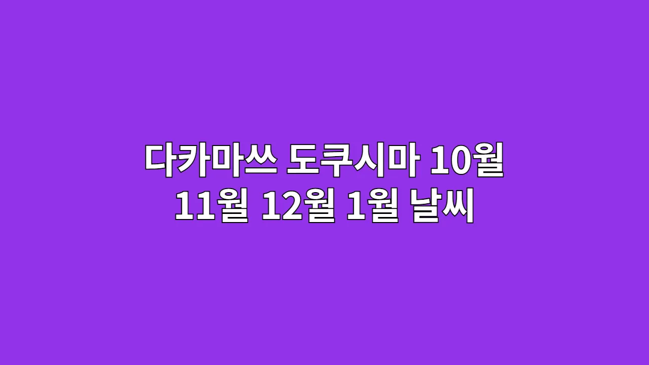 일본 다카마쓰, 도쿠시마 10월, 11월, 12월, 1월 날씨와 옷차림, 시코쿠 아트·자연 여행 코스