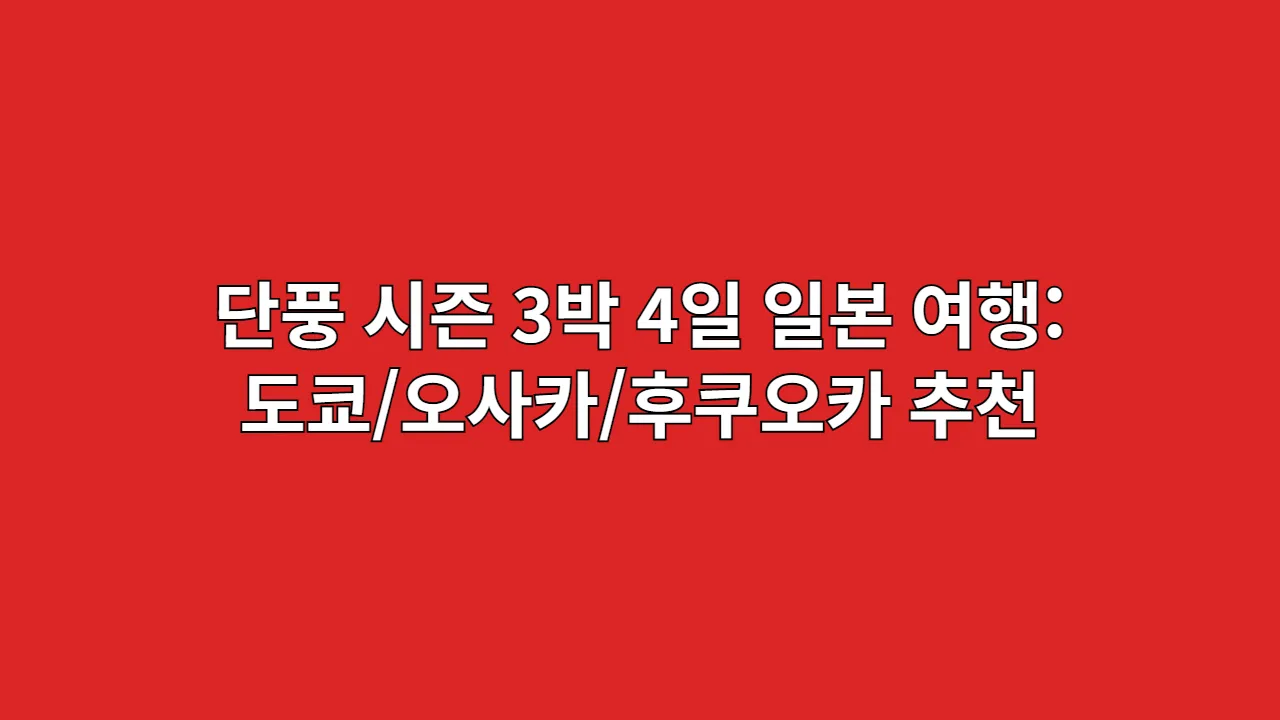 단풍 시즌 3박 4일 일본 여행: 지역별(도쿄/오사카/후쿠오카) 추천 경로