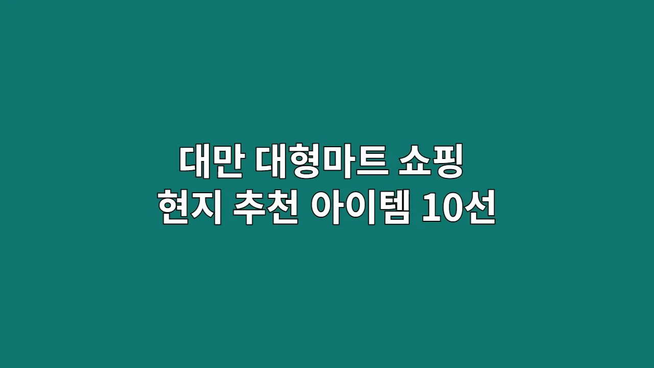 대만 대형마트 쇼핑 리스트: 현지 추천 아이템 10선