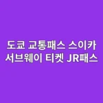 도쿄 교통패스 스이카 서브웨이 티켓 JR패스