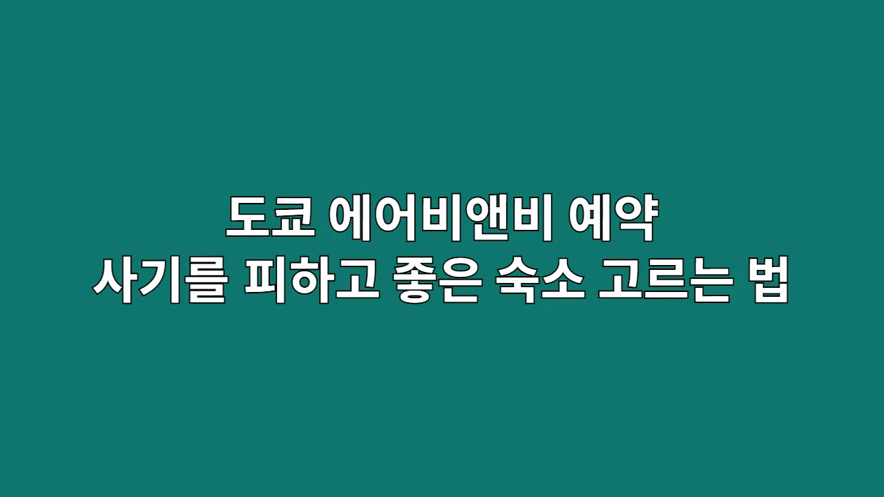 도쿄 에어비앤비 예약 시 사기를 피하고 좋은 숙소를 고르는 방법은?