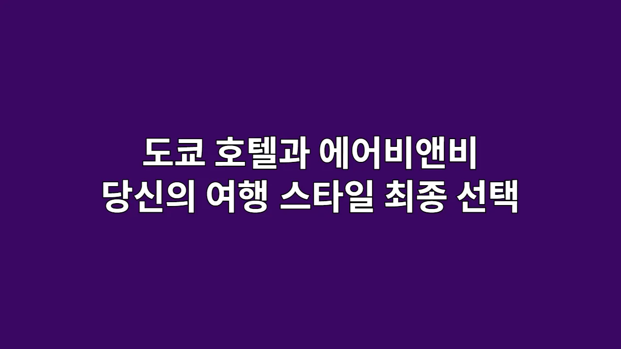 도쿄 호텔과 에어비앤비, 당신의 여행 스타일에 맞는 최종 선택 가이드