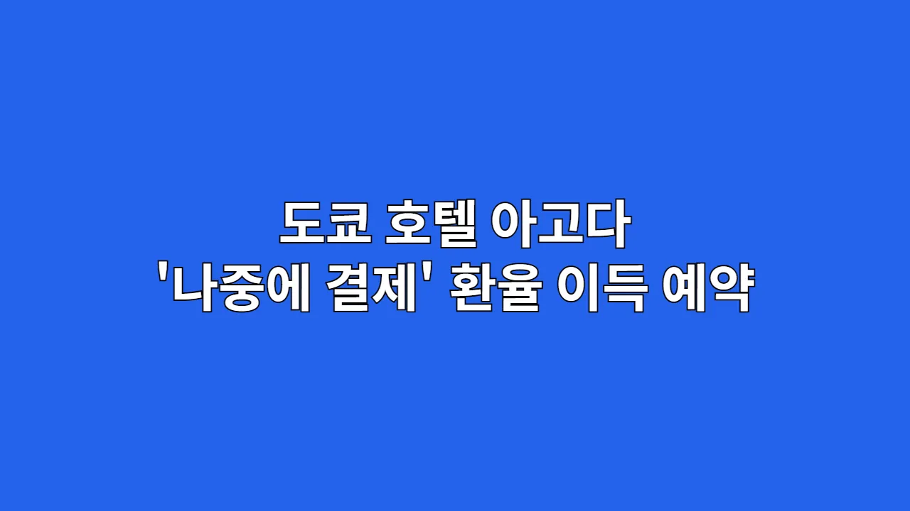 도쿄 호텔 아고다 '나중에 결제' 기능으로 환율 이득 보는 예약 방법은?