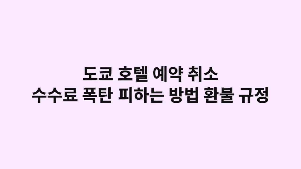 도쿄 호텔 예약 취소, 수수료 폭탄 피하는 방법과 환불 규정 총정리