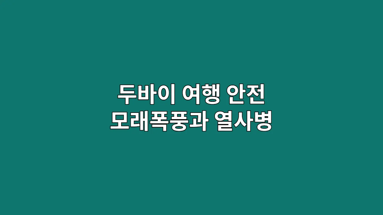 두바이 여행 안전: 모래폭풍과 열사병 예방 필수 가이드