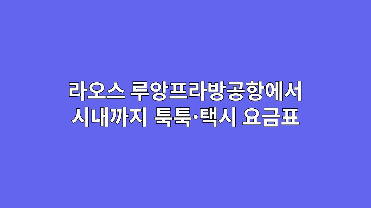 라오스 루앙프라방공항에서 시내까지 툭툭·택시 요금표 (라오스 여행자 실전 가이드)