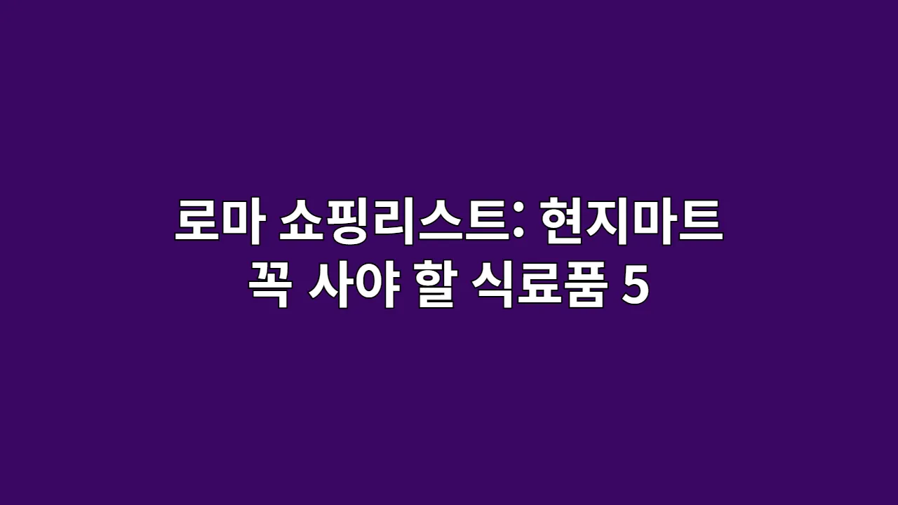 로마 쇼핑리스트: 현지 마트에서 꼭 사야 할 식료품 5가지