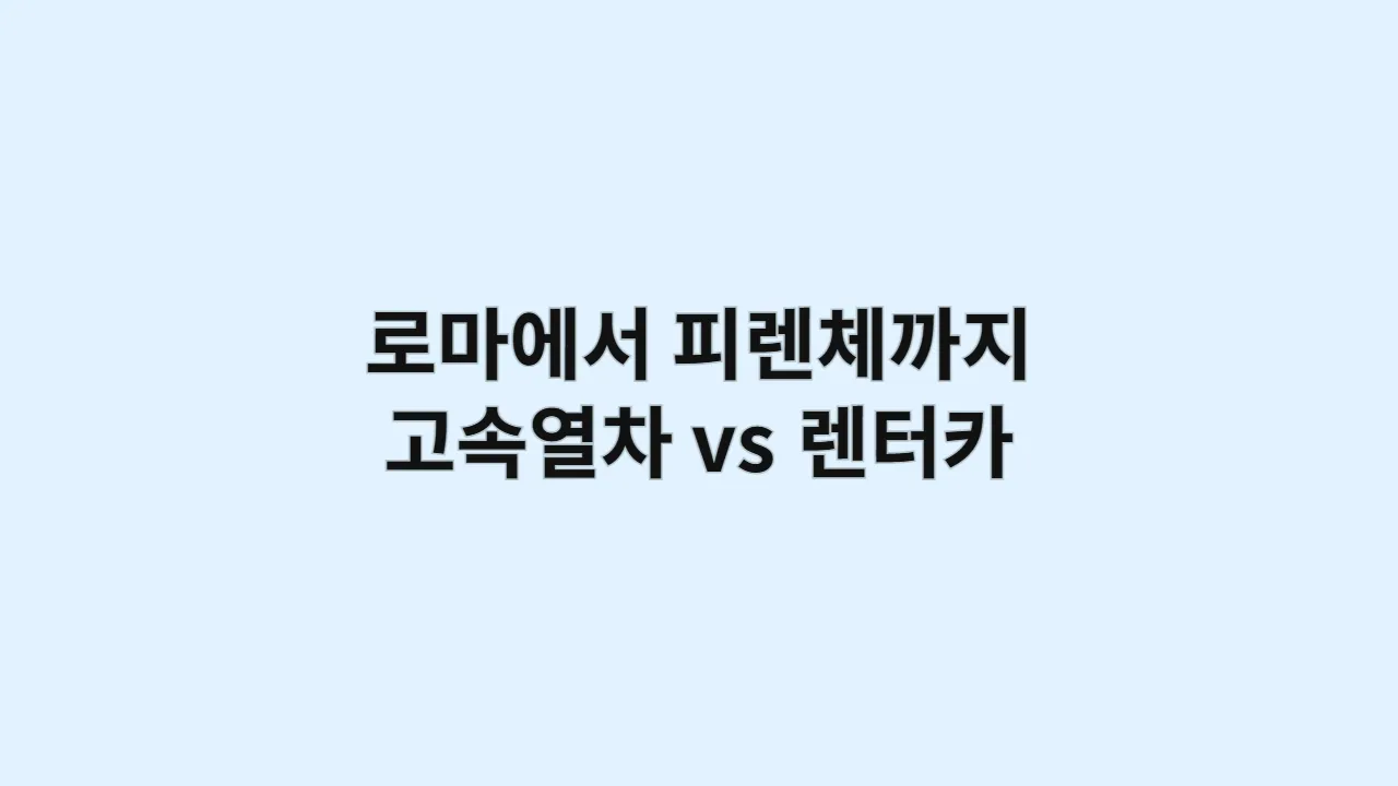 로마에서 피렌체까지 고속열차 vs 렌터카 소요시간 비교