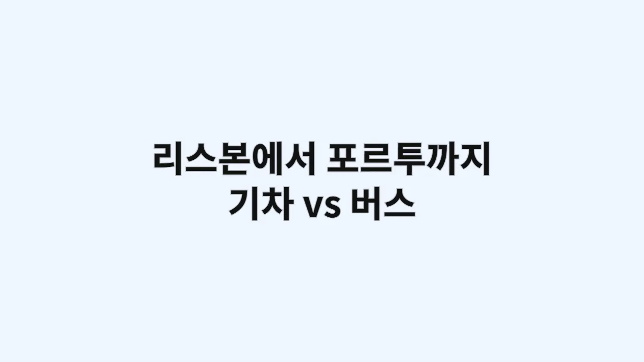 리스본에서 포르투까지 가장 빠른 교통편은? 기차 vs 버스