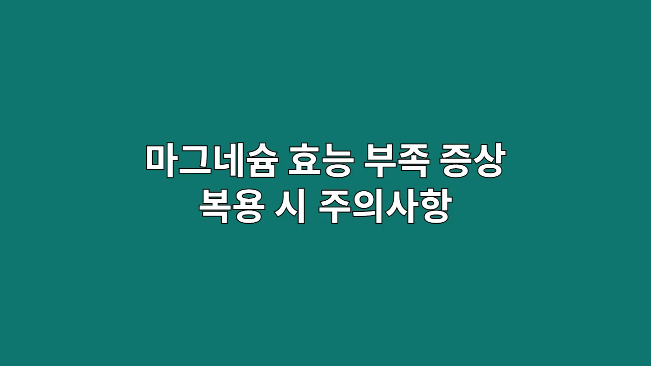 마그네슘 효능, 부족 증상 및 복용 시 반드시 알아야 할 주의사항