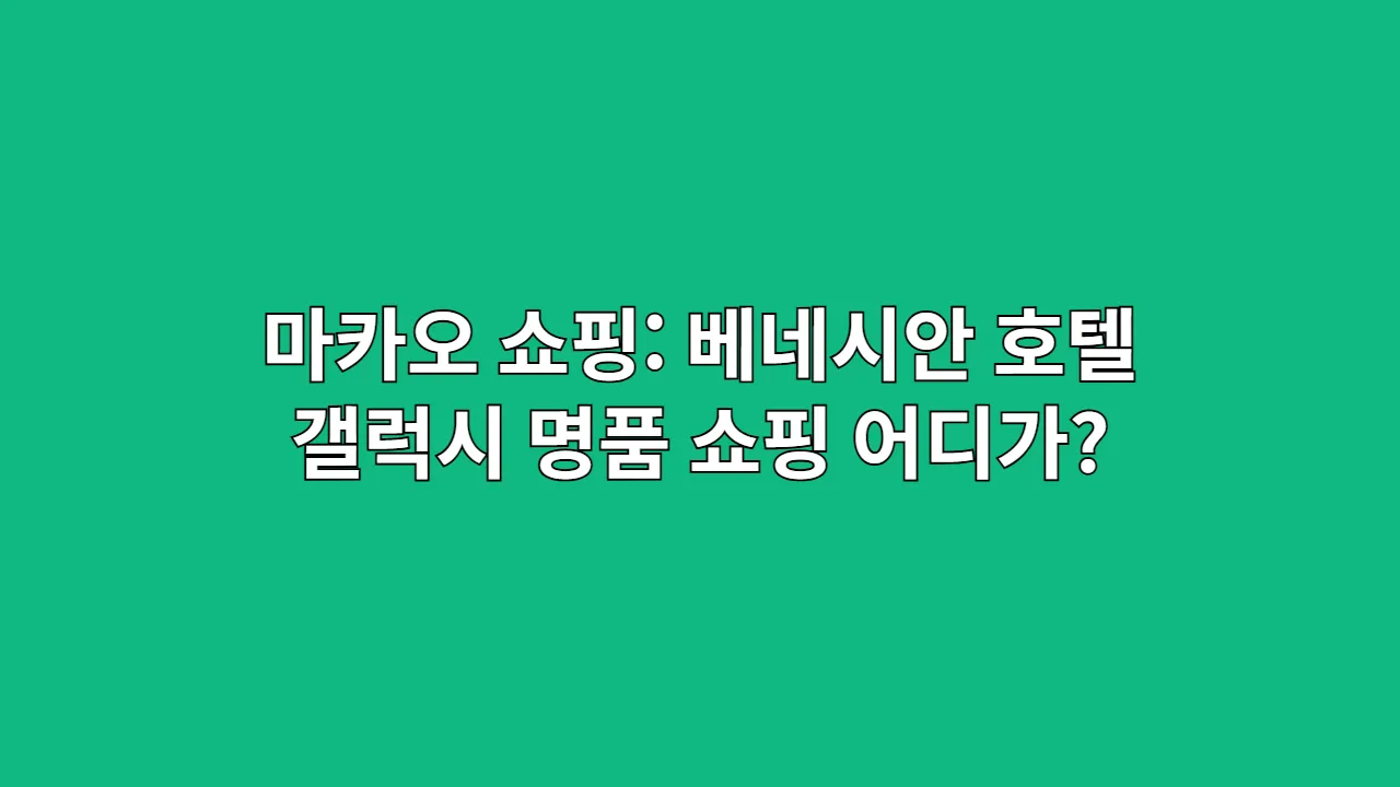 마카오 쇼핑 명소 비교: 베네시안 호텔 vs 갤럭시, 어디가 좋을까?