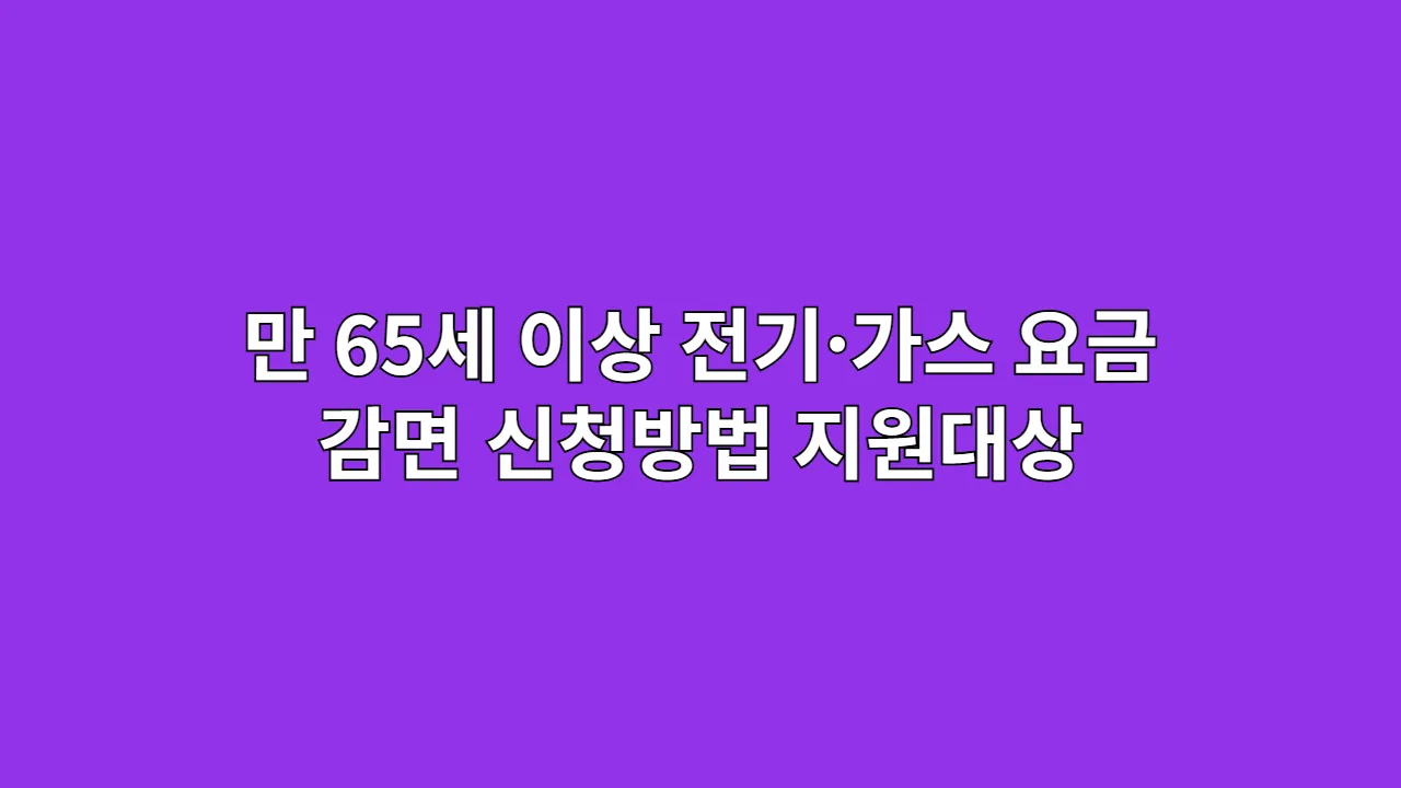 만 65세 이상 전기·가스요금 감면 신청방법과 지원대상