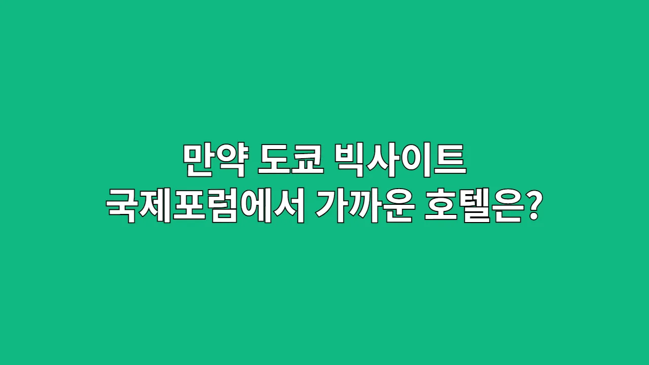 만약 도쿄 빅사이트/국제포럼에서 행사가 있다면? 가장 가까운 호텔은?
