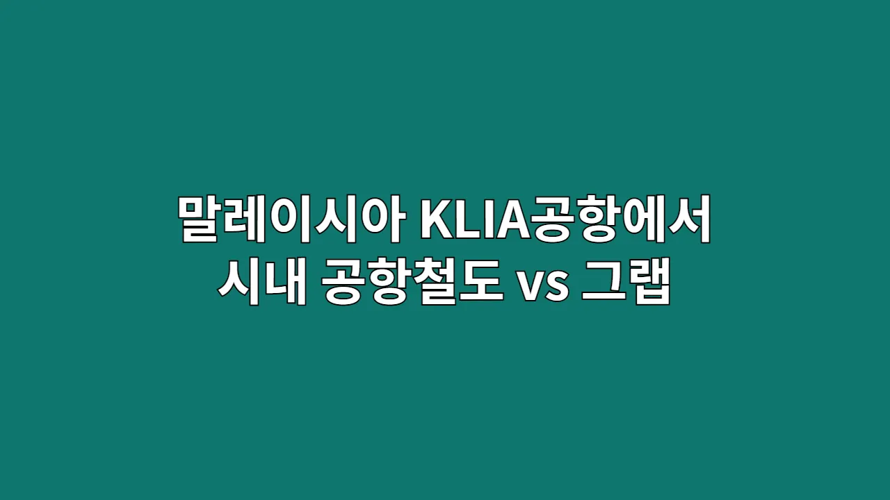말레이시아 KLIA공항에서 시내까지 이동 방법, 공항철도 vs 그랩
