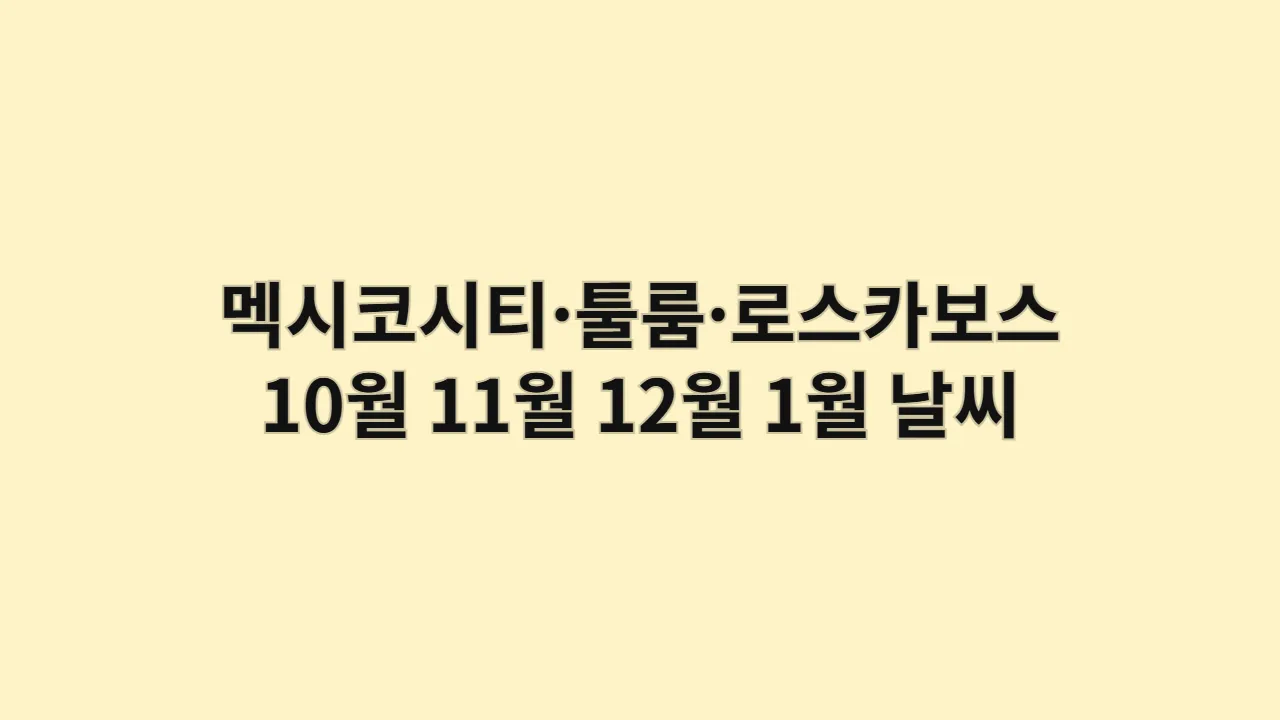 멕시코 멕시코시티·툴룸·로스카보스 10월, 11월, 12월, 1월 날씨 옷차림과 마야 유적·보헤미안 비치