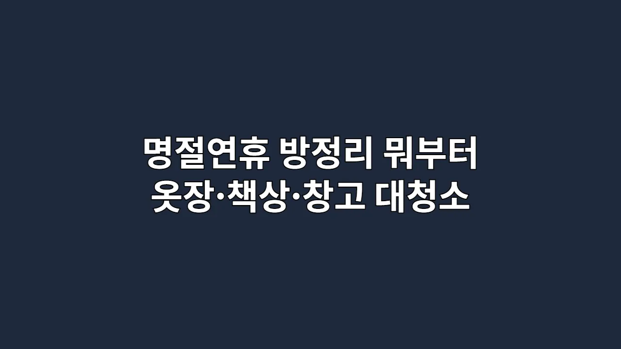 명절연휴 방정리, 뭐부터 할지 막막하다면? 옷장·책상·창고 대청소, 인생이 바뀌는 정리 기술 총정리 (2025 최신판)