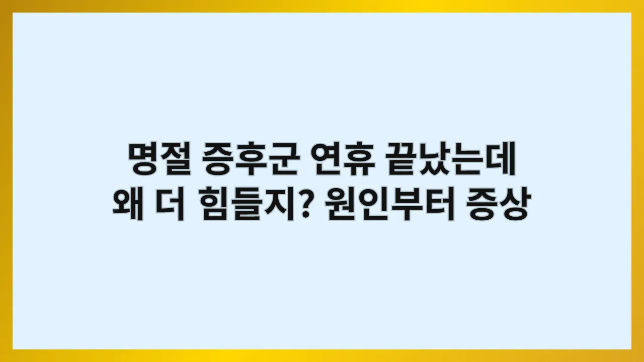명절 증후군, 연휴 끝났는데 왜 더 힘들지? 원인부터 증상, 극복법까지 총정리 (2025 최신판)
