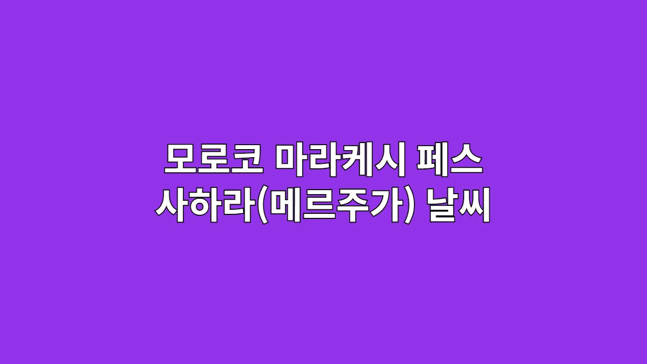 모로코 마라케시·페스·사하라(메르주가) 10월, 11월, 12월, 1월 날씨 옷차림과 사막캠프·리야드 포토스팟