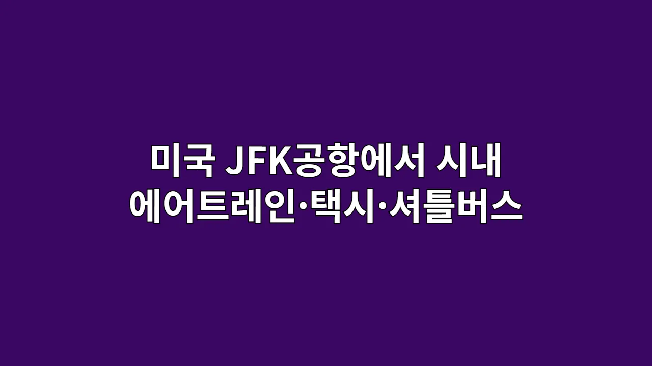 미국 뉴욕 JFK공항에서 시내까지 에어트레인·택시 소요시간 정리