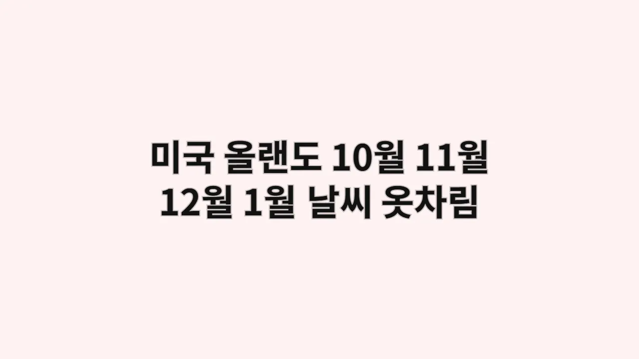 미국 올랜도 10월, 11월, 12월, 1월 날씨 옷차림과 디즈니월드·유니버설 공략