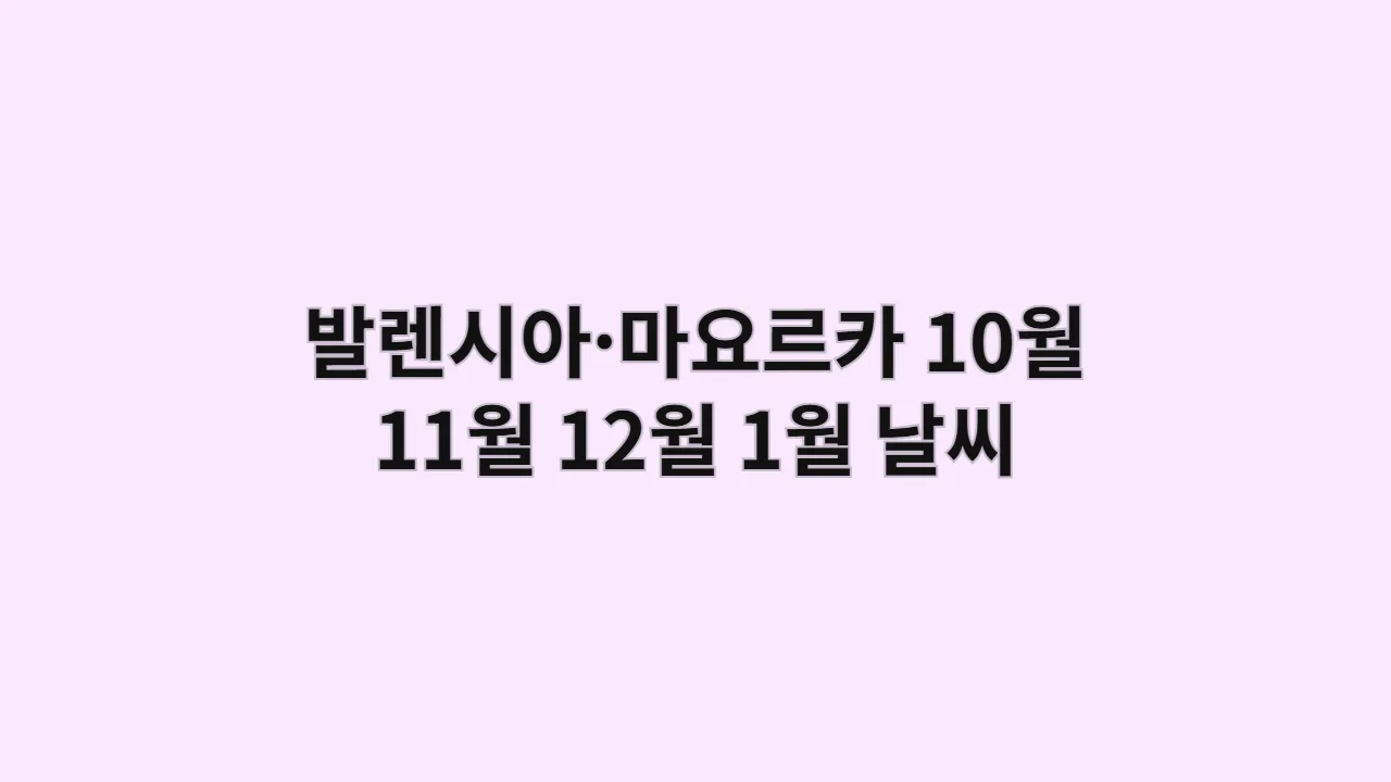 스페인 발렌시아·마요르카 10월, 11월, 12월, 1월 날씨 옷차림과 가성비 해변·씨티+리조트 일정
