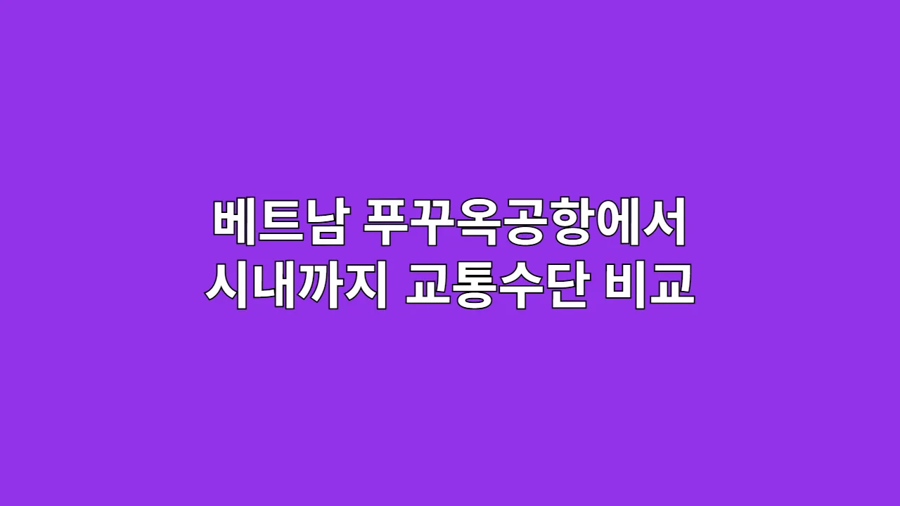 베트남 푸꾸옥공항에서 시내까지 가장 효율적인 교통수단 비교