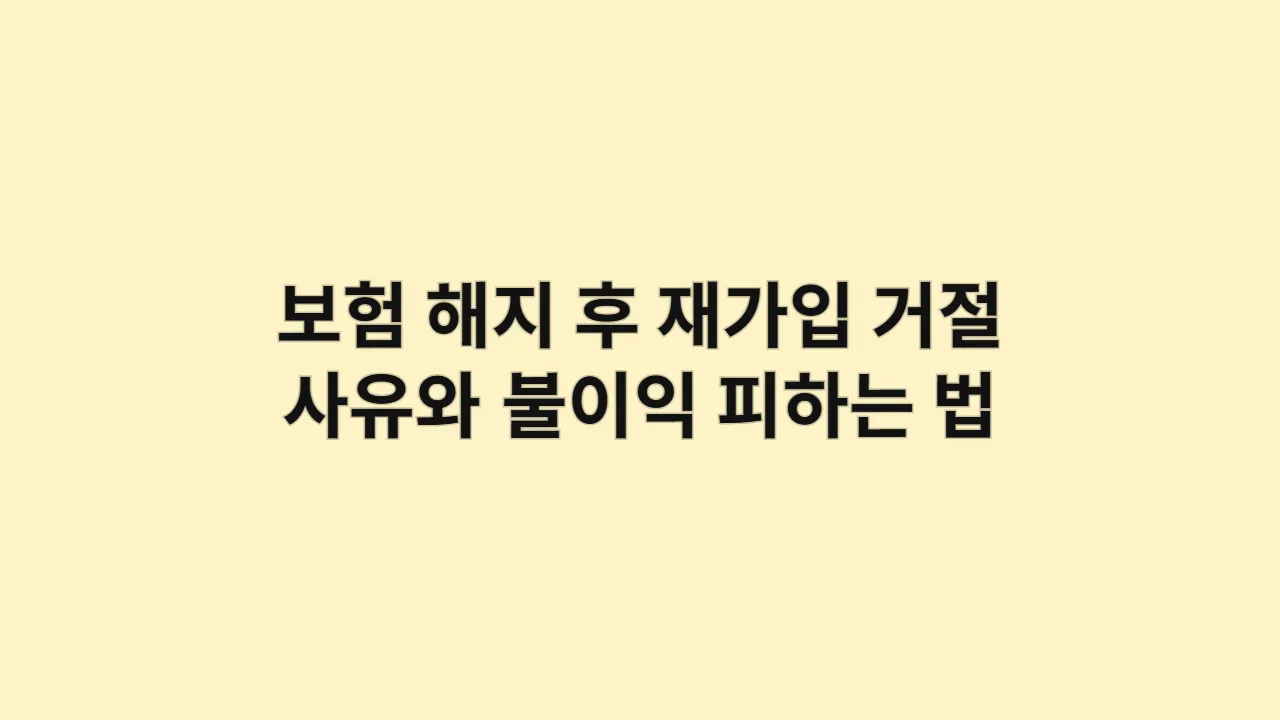 보험 해지 후 재가입, 거절 사유와 불이익 피하는 법
