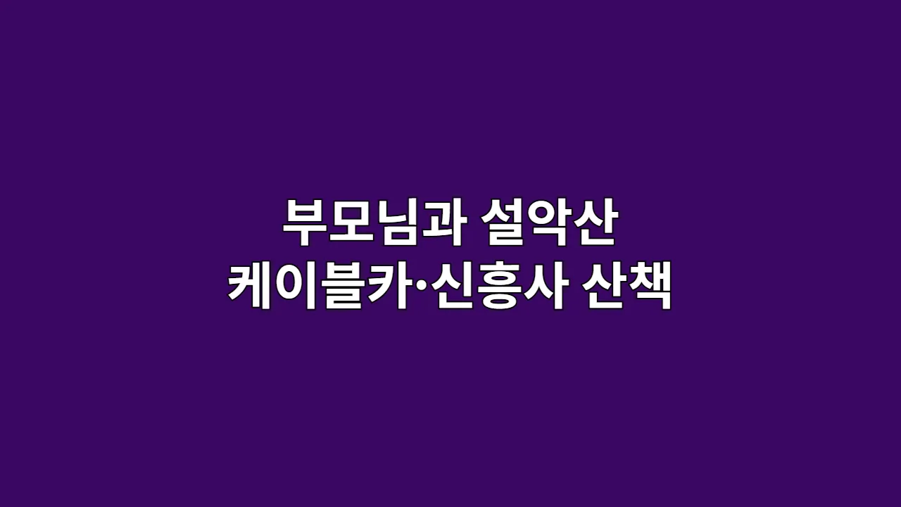 부모님과 설악산 케이블카 타고 신흥사까지 속초 힐링 산책