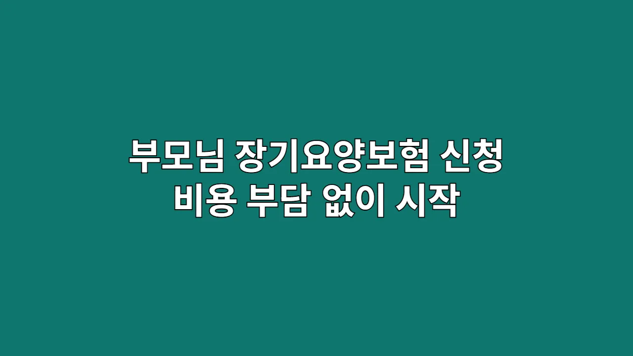 부모님 장기요양보험 신청, 비용 부담 없이 시작하는 법