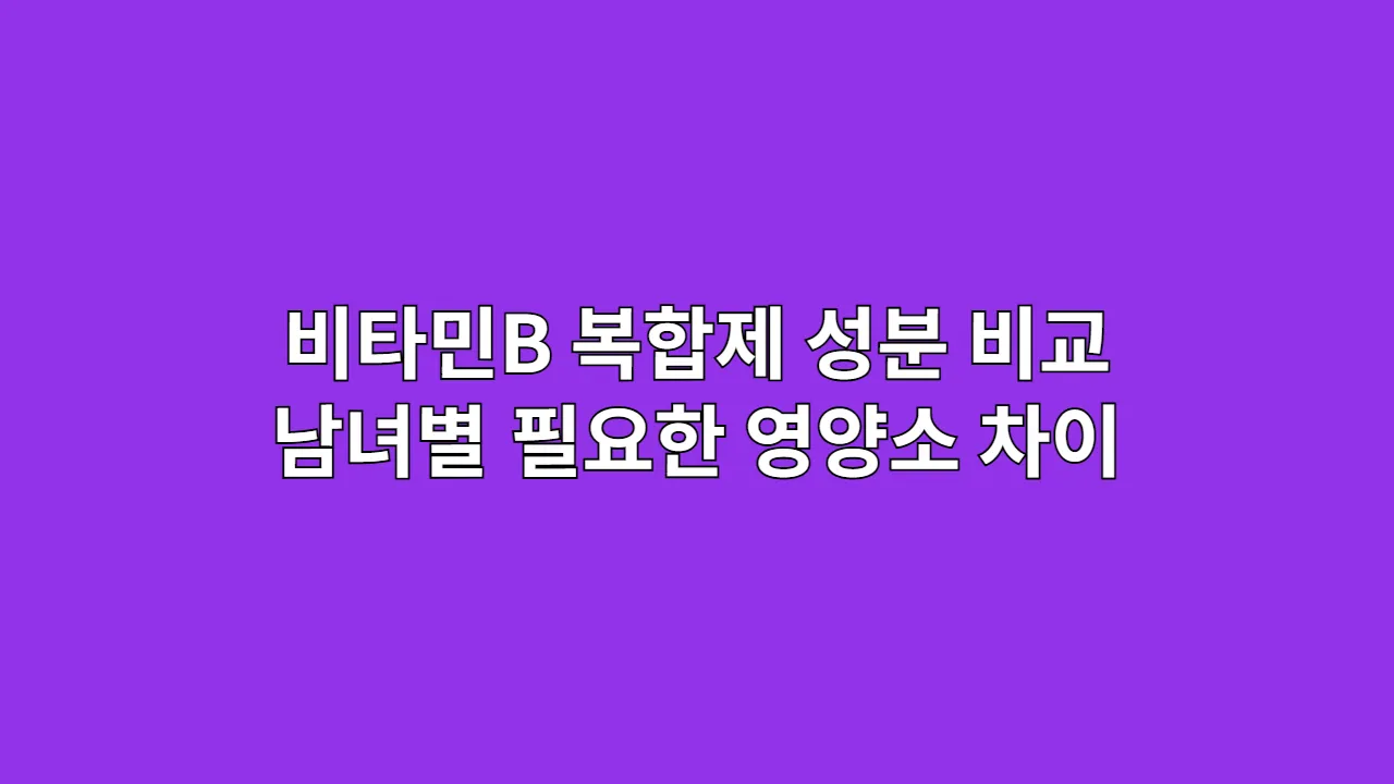 비타민B 복합제 성분 비교: 남녀에게 더 필요한 영양소는?