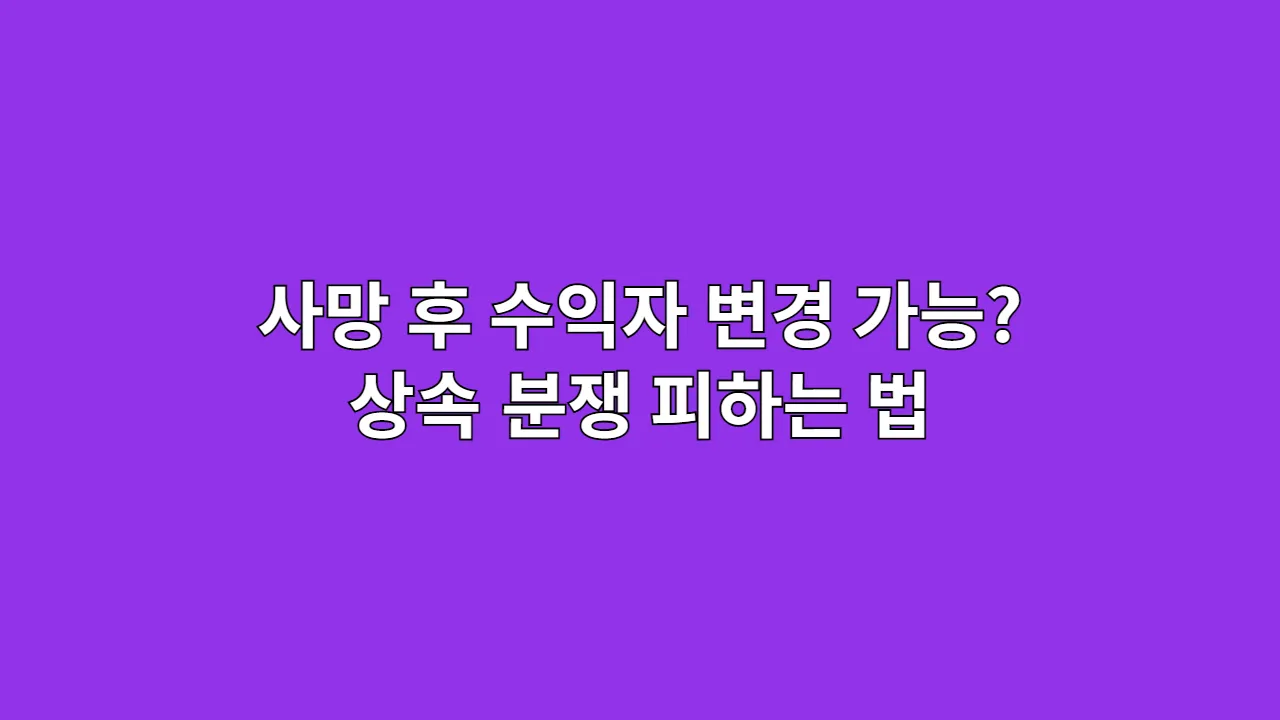 사망 후 수익자 변경, 가능할까? (상속 분쟁 피하는 법)