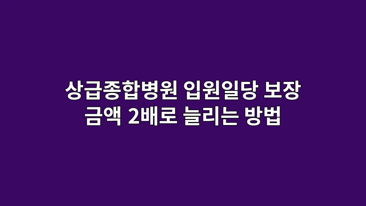 상급종합병원 입원일당, 보장금액 2배로 늘리는 방법