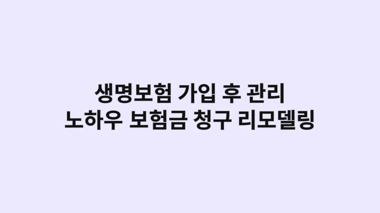 생명보험 가입 후 관리 노하우 (보험금 청구, 리모델링)