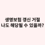 생명보험 갱신 거절, 나도 해당될 수 있을까?