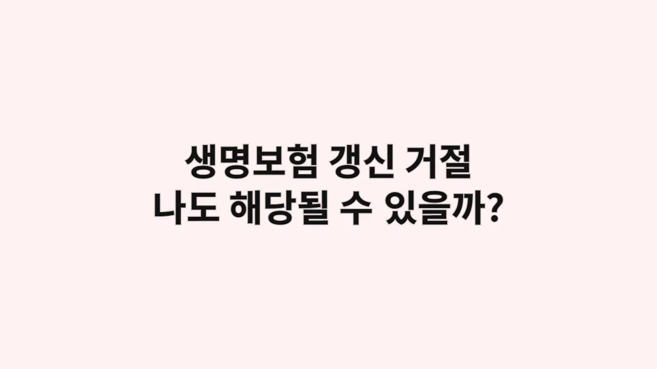 생명보험 갱신 거절, 나도 해당될 수 있을까?