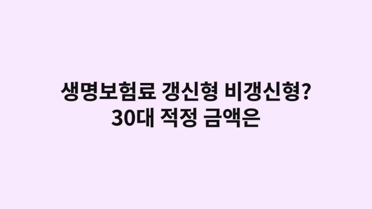 생명보험료, 갱신형 vs 비갱신형? 30대 적정 금액은