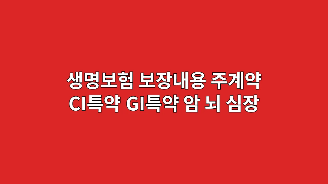 생명보험 보장내용: 주계약 vs CI·GI 특약 비교, 암·뇌·심장 3대 질병, 제대로 보장받기 위한 최고의 조합은? (보험금 청구 후기)