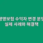 생명보험 수익자 변경 분쟁: 실제 사례와 해결책