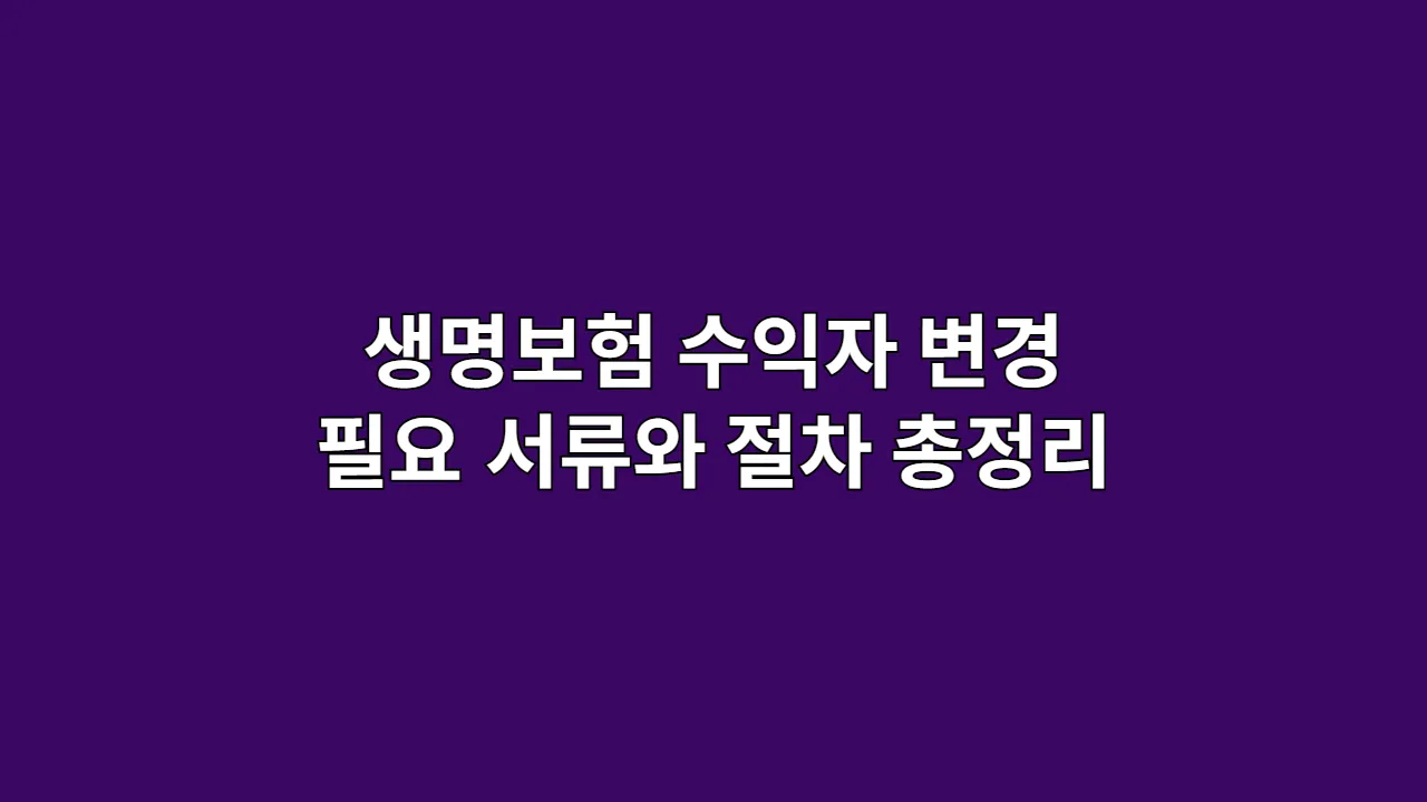 생명보험 수익자 변경 방법: 필요 서류와 절차 총정리
