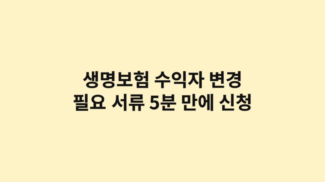 생명보험 수익자 변경 방법 (필요 서류, 5분 만에 신청)
