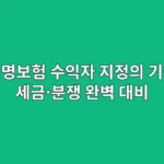 생명보험 수익자 지정의 기술: 세금·분쟁 완벽 대비
