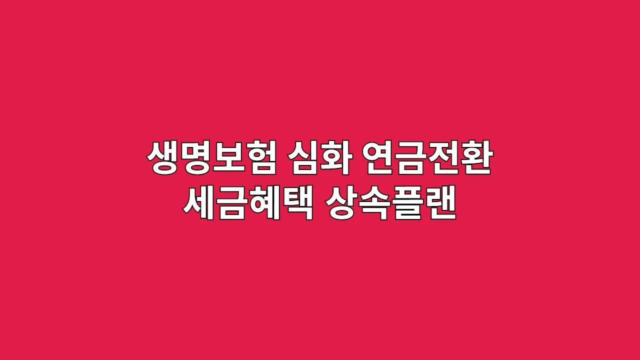 생명보험 심화 탐구, 보장 그 이상을 원한다면: 연금전환·세금혜택·상속 플랜 완벽 공략