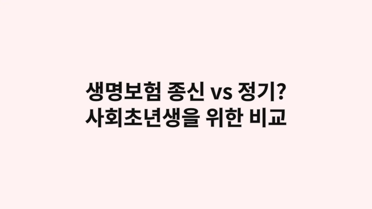 생명보험, 종신 vs 정기? 사회초년생을 위한 완벽 비교